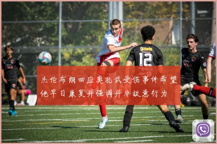 杰伦布朗回应奥孔武受伤事件希望他早日康复并强调并非故意行为