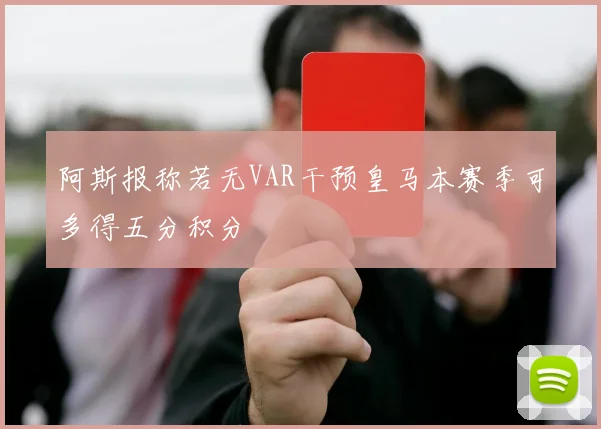 阿斯报称若无VAR干预皇马本赛季可多得五分积分