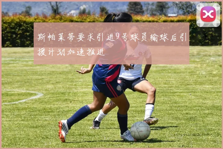 斯帕莱蒂要求引进9号球员输球后引援计划加速推进