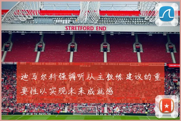 迪马尔科强调听从主教练建议的重要性以实现未来成就感