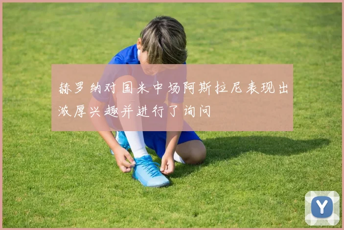 赫罗纳对国米中场阿斯拉尼表现出浓厚兴趣并进行了询问