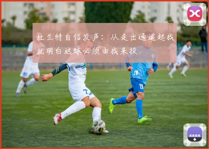杜兰特自信发声：从走出通道起我就明白这球必须由我来投