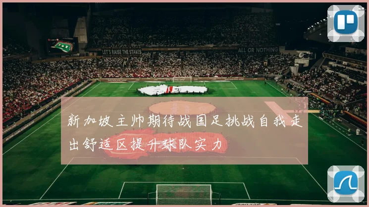 新加坡主帅期待战国足挑战自我走出舒适区提升球队实力